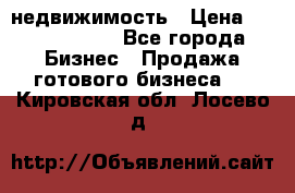 недвижимость › Цена ­ 40 000 000 - Все города Бизнес » Продажа готового бизнеса   . Кировская обл.,Лосево д.